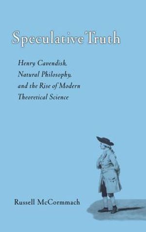 Speculative Truth: Henry Cavendish, Natural Philosophy, and the Rise of Modern Theoretical Science image number 0