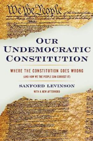 Our Undemocratic Constitution: Where the Constitution Goes Wrong (and How We the People Can Correct It) image number 0