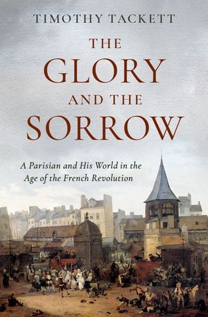The Glory and the Sorrow: A Parisian and His World in the Age of the French Revolution image number 0