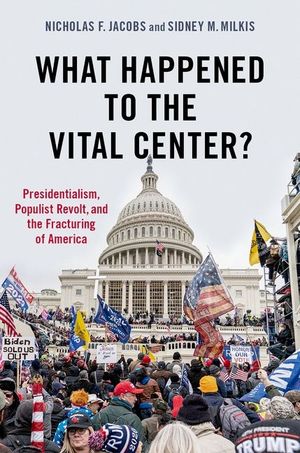 What Happened to the Vital Center?: Presidentialism, Populist Revolt, and the Fracturing of America image number 0