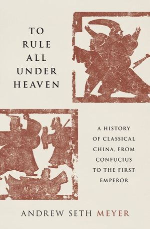 To Rule All Under Heaven: A History of Classical China, from Confucius to the First Emperor image number 0