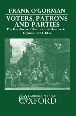 Voters, Patrons, and Parties: The Unreformed Electoral System of Hanoverian England 1734-1832 image number 0