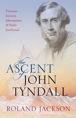 The Ascent of John Tyndall: Victorian Scientist, Mountaineer, and Public Intellectual image number 0