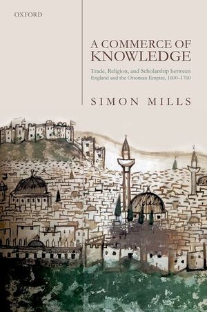 A Commerce of Knowledge: Trade, Religion, and Scholarship Between England and the Ottoman Empire, 1600-1760 image number 0