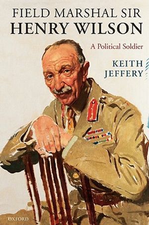 Field Marshal Sir Henry Wilson: A Political Soldier image number 0