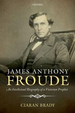James Anthony Froude: An Intellectual Biography of a Victorian Prophet image number 0