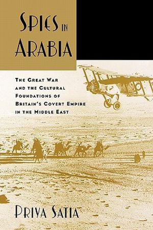 Spies in Arabia: The Great War and the Cultural Foundations of Britain's Covert Empire in the Middle East image number 0