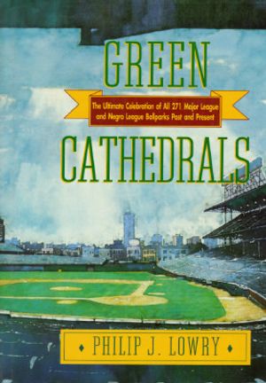 Green Cathedrals: The Ultimate Celebration of All 271 Major League and Negro League Ballparks Past and Present image number 0
