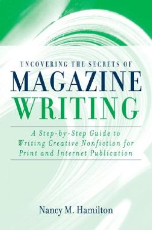 Uncovering the Secrets of Magazine Writing: A Step-By-Step Guide to Writing Creative Nonfiction for Print and Internet Publication image number 0