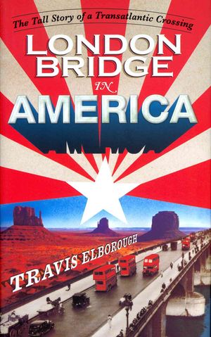 London Bridge in America: The Tall Story of a Transatlantic Crossing. by Travis Elborough image number 0