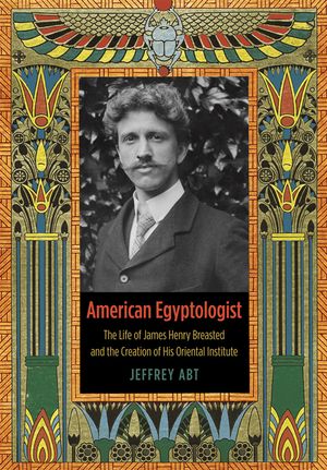 American Egyptologist: The Life of James Henry Breasted and the Creation of His Oriental Institute image number 0