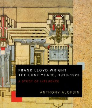 Frank Lloyd Wright--The Lost Years, 1910-1922: A Study of Influence image number 0
