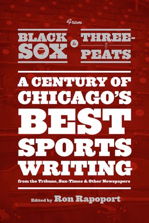 From Black Sox to Three-Peats: A Century of Chicago's Best Sportswriting from the Tribune, Sun Times, and Other Newspapers image number 0