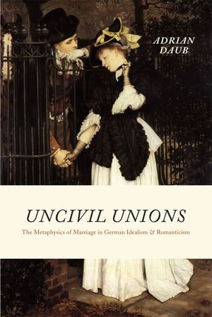 Uncivil Unions: The Metaphysics of Marriage in German Idealism and Romanticism image number 0