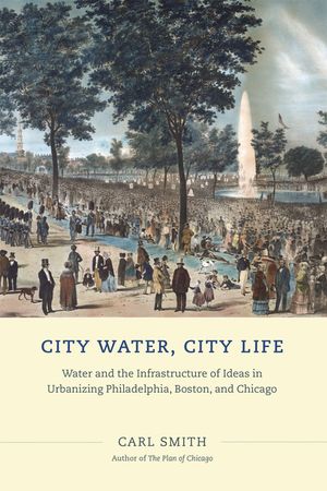 City Water, City Life: Water and the Infrastructure of Ideas in Urbanizing Philadelphia, Boston, and Chicago image number 0