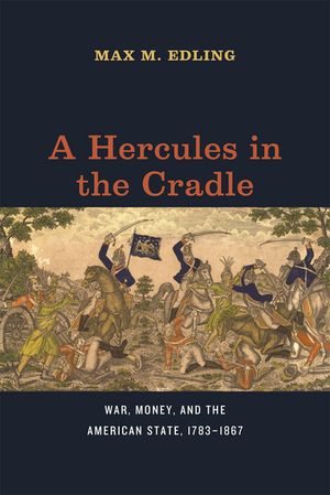 A Hercules in the Cradle: War, Money, and the American State, 1783-1867 image number 0