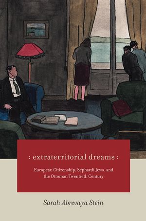Extraterritorial Dreams: European Citizenship, Sephardi Jews, and the Ottoman Twentieth Century image number 0