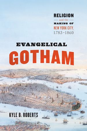 Evangelical Gotham: Religion and the Making of New York City, 1783-1860 image number 0
