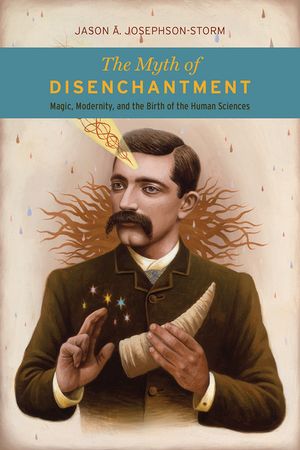The Myth of Disenchantment: Magic, Modernity, and the Birth of the Human Sciences image number 0