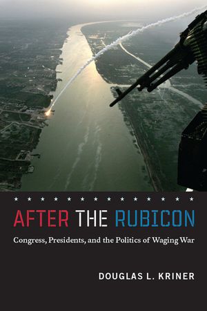 After the Rubicon: Congress, Presidents, and the Politics of Waging War image number 0