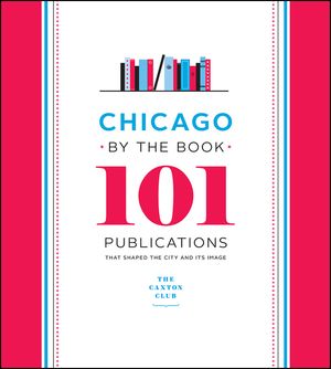 Chicago by the Book: 101 Publications That Shaped the City and Its Image image number 0