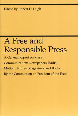 A Free and Responsible Press: A General Report on Mass Communication: Newspapers, Radio, Motion Pictures, Magazines, and Books image number 0