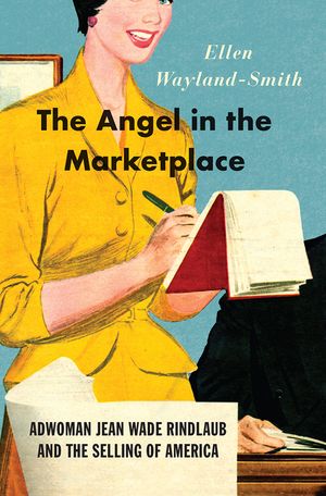 The Angel in the Marketplace: Adwoman Jean Wade Rindlaub and the Selling of America image number 0