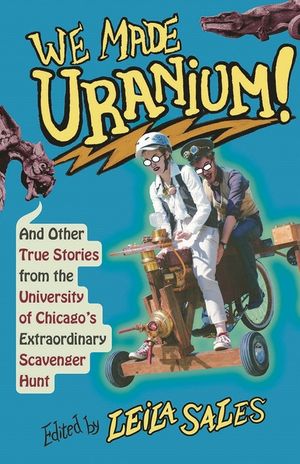 We Made Uranium!: And Other True Stories from the University of Chicago's Extraordinary Scavenger Hunt image number 0