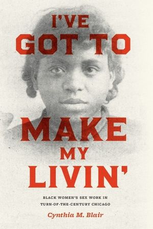 I've Got to Make My Livin': Black Women's Sex Work in Turn-Of-The-Century Chicago image number 0