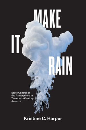 Make It Rain: State Control of the Atmosphere in Twentieth-Century America image number 0