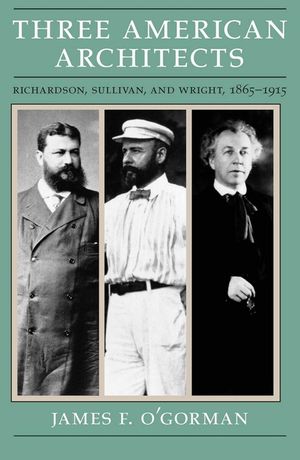 Three American Architects: Richardson, Sullivan, and Wright, 1865-1915 image number 0
