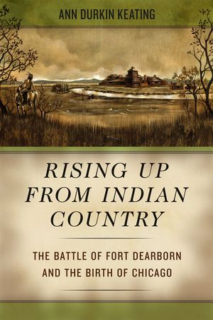 Rising Up from Indian Country: The Battle of Fort Dearborn and the Birth of Chicago image number 0