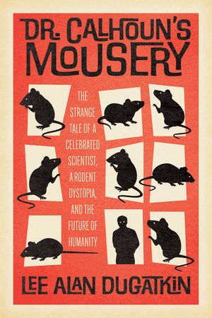 Dr. Calhoun's Mousery: The Strange Tale of a Celebrated Scientist, a Rodent Dystopia, and the Future of Humanity image number 0