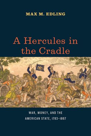 A Hercules in the Cradle: War, Money, and the American State, 1783-1867 image number 0