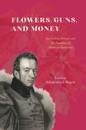 Flowers, Guns, and Money: Joel Roberts Poinsett and the Paradoxes of American Patriotism image number 0