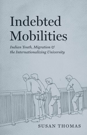 Indebted Mobilities: Indian Youth, Migration, and the Internationalizing University image number 0
