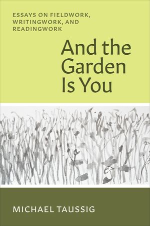 And the Garden Is You: Essays on Fieldwork, Writingwork, and Readingwork image number 0