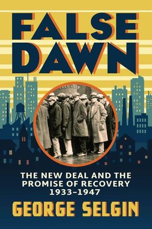 False Dawn: The New Deal and the Promise of Recovery, 1933-1947 image number 0