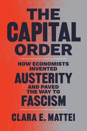 The Capital Order: How Economists Invented Austerity and Paved the Way to Fascism image number 0