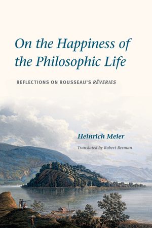 On the Happiness of the Philosophic Life: Reflections on Rousseau's R&ecirc;veries in Two Books image number 0