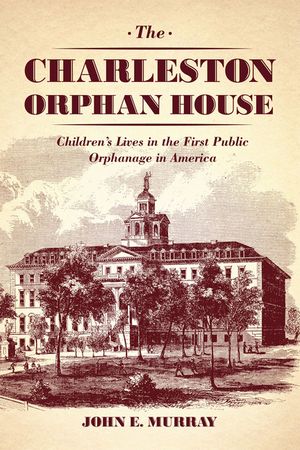 The Charleston Orphan House: Children's Lives in the First Public Orphanage in America image number 0