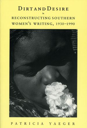 Dirt and Desire: Reconstructing Southern Women's Writing, 1930-1990 image number 0