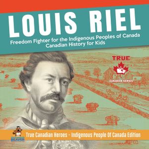 Louis Riel - Freedom Fighter for the Indigenous Peoples of Canada Canadian History for Kids True Canadian Heroes - Indigenous People Of Canada Edition image number 0
