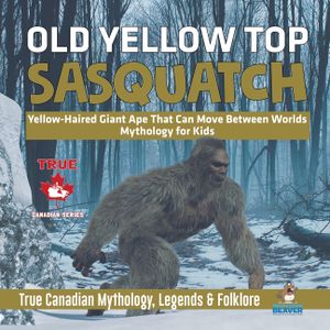 Old Yellow Top / Sasquatch - Yellow-Haired Giant Ape That Can Move Between Worlds Mythology for Kids True Canadian Mythology, Legends & Folklore image number 0