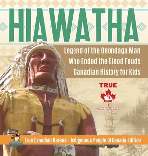 Hiawatha - Legend of the Onondaga Man Who Ended the Blood Feuds Canadian History for Kids True Canadian Heroes - Indigenous People Of Canada Edition image number 0