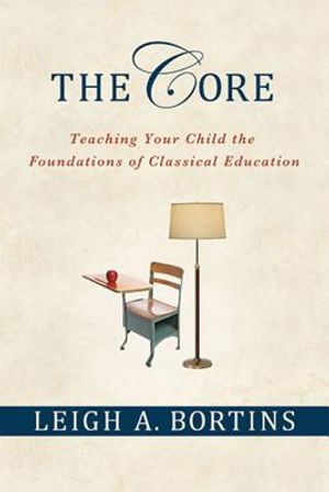 The Core: Teaching Your Child the Foundations of Classical Education: Teaching Your Child the Foundations of Classical Education image number 0