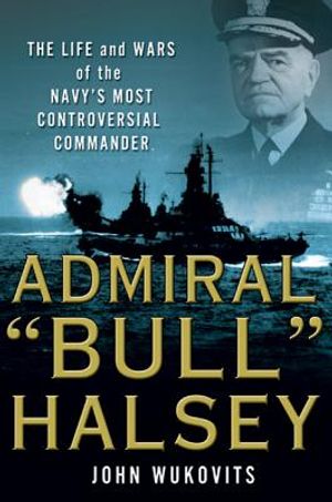 Admiral "bull" Halsey: The Life and Wars of the Navy's Most Controversial Commander image number 0