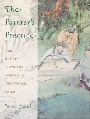 The Painter's Practice: How Artists Lived and Worked in Traditional China image number 0
