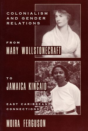 Colonialism and Gender Relations from Mary Wollstonecraft to Jamaica Kincaid: East Caribbean Connections image number 0