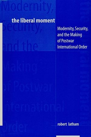 The Liberal Moment: Modernity, Security, and the Making of Postwar International Order image number 0